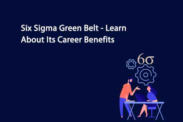 Six Sigma Green Belt - Learn About Its Career Benefits