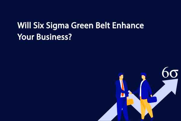 Will Six Sigma Green Belt Enhance Your Business?