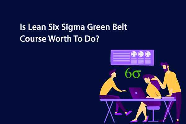 Is Lean Six Sigma Green Belt Course Worth Doing?