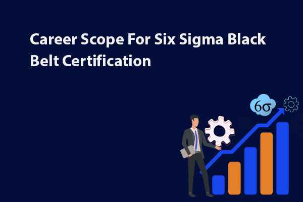 Career Scope For Six Sigma Black Belt Certification