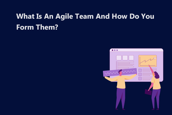 What is an Agile Team And How Do You Form Them?